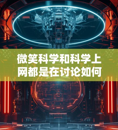 微笑科学和科学上网都是在讨论如何科学地使用互联网和管理网络互动的技术，但它们的具体内容和应用有所不同