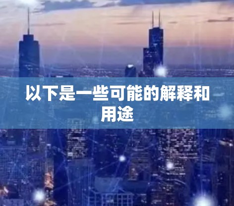 以下是一些可能的解释和用途