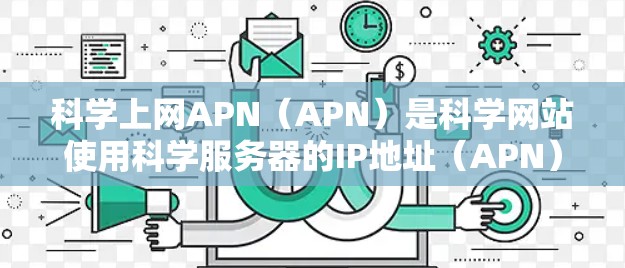 科学上网APN(APN)是科学网站使用科学服务器的IP地址(APN)来访问科学服务器的技术手段。APN指的是一种访问服务器的地址,用于科学网站的访问控制。以下是关于科学上网APN的详细分析 科学上网APN(APN)是科学网站使用科学服务器的IP地址(APN)来访问科学服务器的技术手段。APN指的是一种访问服务器的地址,用于科学网站的访问控制。以下是关于科学上网APN的详细分析