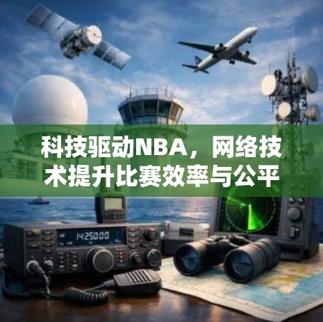 科技驱动NBA，网络技术提升比赛效率与公平性