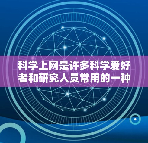 科学上网是许多科学爱好者和研究人员常用的一种方式，用于获取知识、分享信息、进行实验等。以下是一些常见的科学上网工具和资源，供您参考