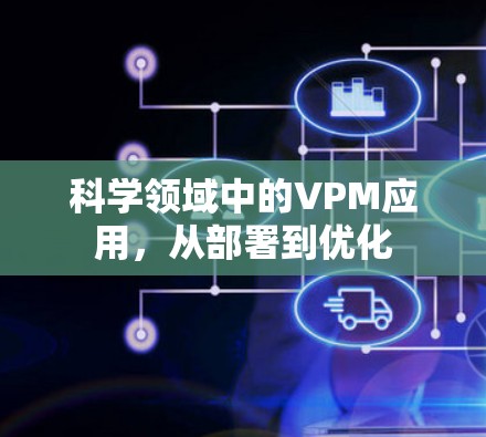 科学领域中的VPM应用，从部署到优化