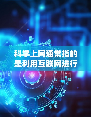 科学上网通常指的是利用互联网进行科学研究、信息分享和探索的手段。韩国在科技领域，包括科学和互联网，近年来取得了显著的进展和成就，尤其是在人工智能、生物技术、量子计算和基因编辑等领域