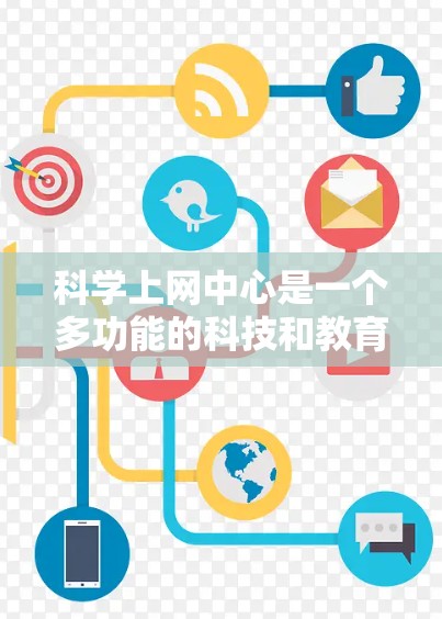 科学上网中心是一个多功能的科技和教育服务提供商，旨在帮助用户提升科技技能和管理网络。以下是其主要功能的详细说明