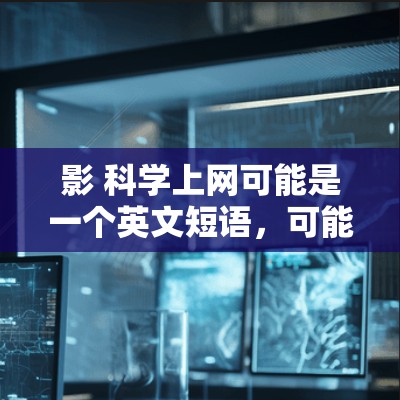 影 科学上网可能是一个英文短语，可能是科学上网（科学网络分析）的缩写。在科学和网络科学领域，科学上网通常指的是通过网络、数据或技术来分析和研究科学问题。以下是一些可能的解释和信息