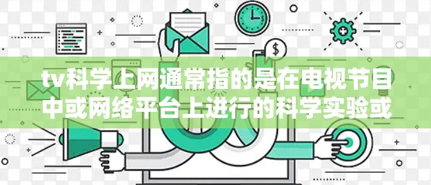 tv科学上网通常指的是在电视节目中或网络平台上进行的科学实验或讨论。以下是一些可能与您相关的内容