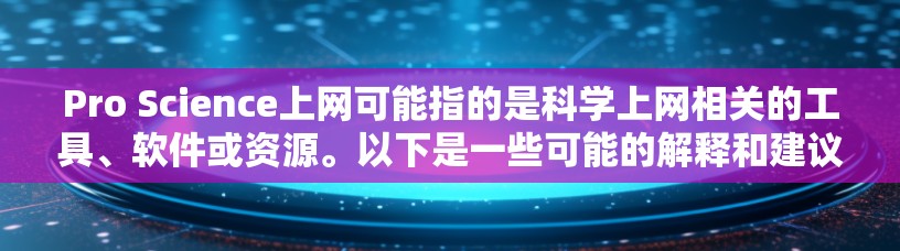 Pro Science上网可能指的是科学上网相关的工具、软件或资源。以下是一些可能的解释和建议