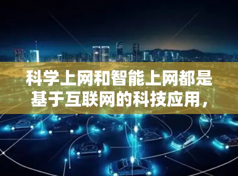 科学上网和智能上网都是基于互联网的科技应用，分别侧重于科学资源提供和智能信息获取。以下是它们的详细解释