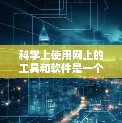 科学上使用网上的工具和软件是一个充满机遇和挑战的领域。以下是一些常用的工具和资源，帮助你高效地进行科学计算和分析