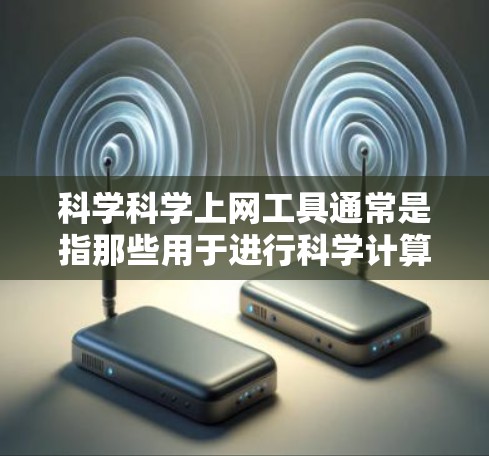 科学科学上网工具通常是指那些用于进行科学计算、信息查找和讨论的在线平台。这些工具可以帮助用户获取科学知识、解决数学问题、进行数据分析和参与科学讨论。以下是一些常见的科学科学上网工具