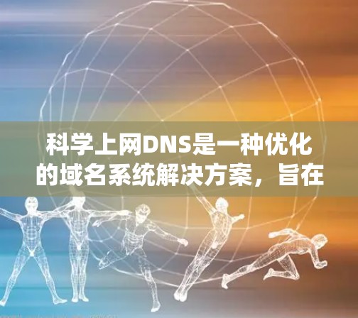 科学上网DNS是一种优化的域名系统解决方案，旨在提高在科学计算和网络服务中的效率和可靠性。以下是对科学上网DNS的详细介绍