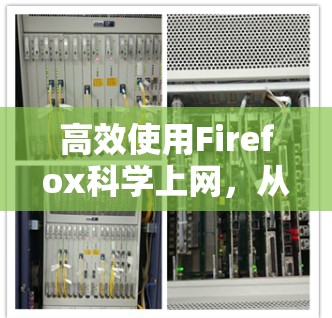 高效使用Firefox科学上网，从基础到高级的实用技巧