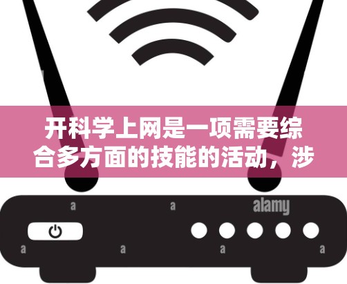 开科学上网是一项需要综合多方面的技能的活动，涉及计算机操作、在线工具包使用、数据分析和网络管理等多个方面。以下是一个分步骤的指南，帮助你理解和掌握如何在科学上网中有效使用