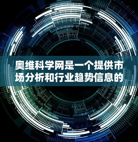 奥维科学网是一个提供市场分析和行业趋势信息的在线平台，用户需注册账号才能访问，并提供丰富的数据和分析工具。以下是关于奥维科学网的详细介绍