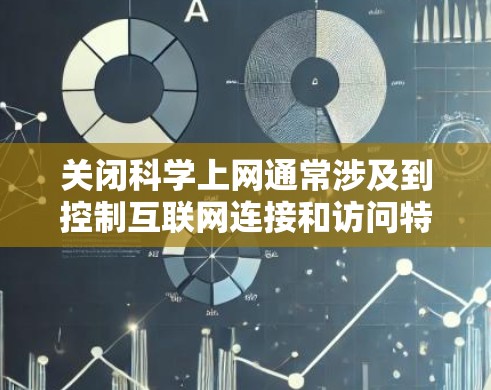 关闭科学上网通常涉及到控制互联网连接和访问特定网站的权限。以下是一些常用的方法和工具，可以帮助你关闭科学上网