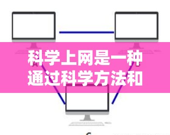 科学上网是一种通过科学方法和技术手段进行的信息获取和工作进行的方式。以下是对科学上网的详细分析