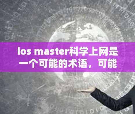 ios master科学上网是一个可能的术语，可能指的是一种管理科学计算或科学上网的工具，用于配置和管理不同科学服务的设置。以下是对该术语的详细解释