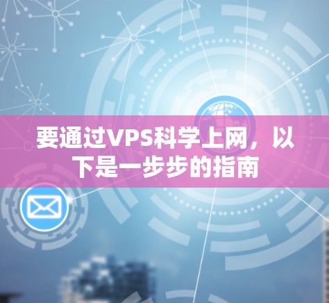 要通过VPS科学上网，以下是一步步的指南