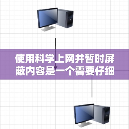 使用科学上网并暂时屏蔽内容是一个需要仔细规划和管理的过程，以下是详细的步骤指南