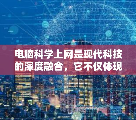 电脑科学上网是现代科技的深度融合，它不仅体现了科技的力量，也推动了信息的高效传递和知识的共享。以下是一些与电脑科学上网相关的热点话题和实用建议