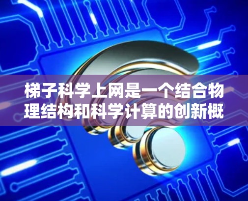 梯子科学上网是一个结合物理结构和科学计算的创新概念，其具体含义和应用可能因上下文而异。以下是对其可能的解释和应用方式