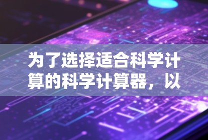 为了选择适合科学计算的科学计算器，以下是一步步的建议