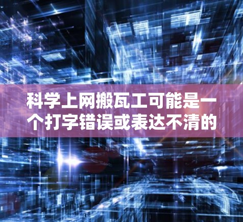 科学上网搬瓦工可能是一个打字错误或表达不清的问题。以下是一些可能的解释和建议