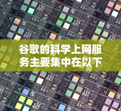 谷歌的科学上网服务主要集中在以下几个方面，帮助研究人员在科学和工程领域进行数据获取、分析和可视化工作