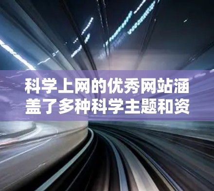 科学上网的优秀网站涵盖了多种科学主题和资源，以下是一些推荐的科学上网网站和平台，供你选择