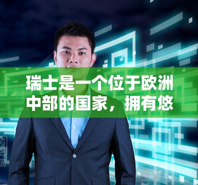 瑞士是一个位于欧洲中部的国家，拥有悠久的历史和悠久的科学和科技历史。瑞士在科学和技术领域取得了许多成就，并且在国际上也具有重要影响力。以下是关于瑞士在科学上网方面的成就和作用的详细介绍