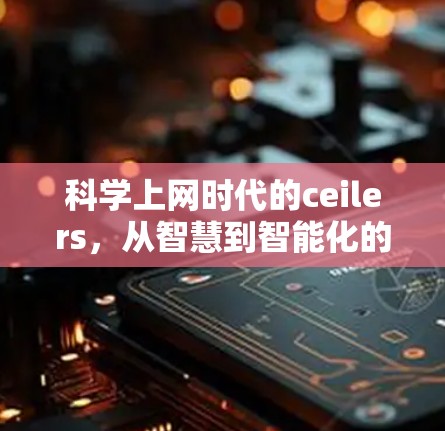 科学上网时代的ceilers，从智慧到智能化的未来