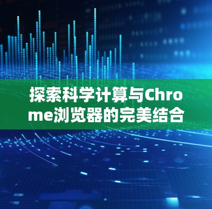 探索科学计算与Chrome浏览器的完美结合，从编程到数据分析的高效解决方案