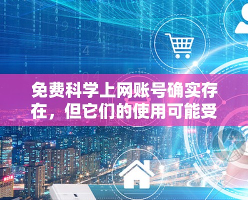 免费科学上网账号确实存在，但它们的使用可能受限于功能和限制。以下是一些可能的解决方案