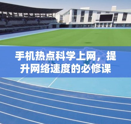 手机热点科学上网，提升网络速度的必修课