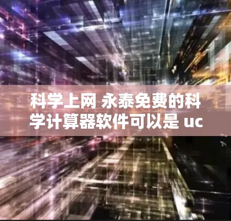 科学上网 永泰免费的科学计算器软件可以是 ucub，这是一个免费的在线科学计算器应用，支持多种科学计算和数学运算。如果你需要更全面的功能，可以考虑以下其他工具