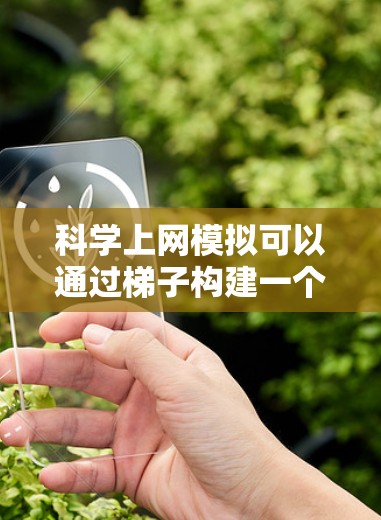 科学上网模拟可以通过梯子构建一个物理模型，将梯子作为网络中的传输路径或连接点，通过调整梯子的结构和位置，模拟科学上网时的物理环境和数据传输过程。以下是详细的步骤说明