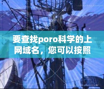 要查找poro科学的上网域名，您可以按照以下步骤进行