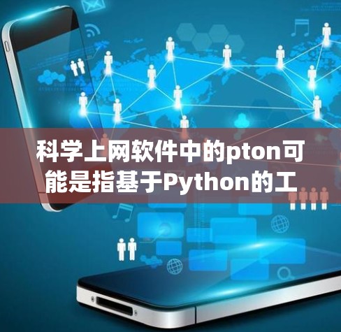 科学上网软件中的pton可能是指基于Python的工具包，用于科学计算和数据分析。以下是对pton的详细介绍