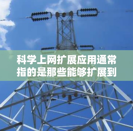科学上网扩展应用通常指的是那些能够扩展到网络上的工具或软件，用于科学计算、数据分析、数学运算等。以下是一些可能包含科学上网扩展应用的示例