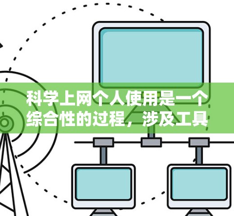 科学上网个人使用是一个综合性的过程，涉及工具、资源、操作、限制以及带来的好处和限制。以下是对科学上网的详细分析和建议