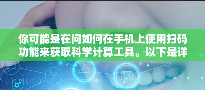 你可能是在问如何在手机上使用扫码功能来获取科学计算工具。以下是详细的步骤和提示