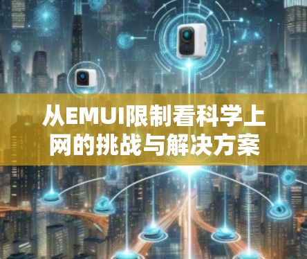 从EMUI限制看科学上网的挑战与解决方案