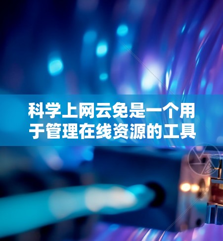科学上网云免是一个用于管理在线资源的工具，旨在帮助用户高效地存储、管理各种在线资源，如文档、视频、图片等。以下是对科学上网云免功能的详细总结