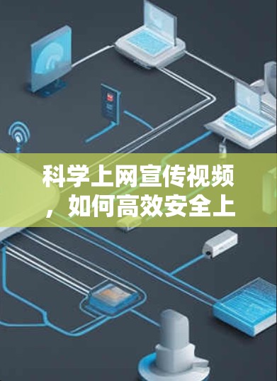 科学上网宣传视频，如何高效安全上网？