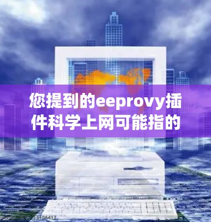 您提到的eeprovy插件科学上网可能指的是某个特定的插件或工具包，用于管理或处理与科学上网相关的功能。以下是一些可能的解释和使用方法