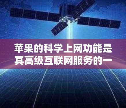 苹果的科学上网功能是其高级互联网服务的一部分，旨在提供多端同步、超连接和云访问等便利功能，帮助用户更高效地管理设备和应用。以下是详细的信息