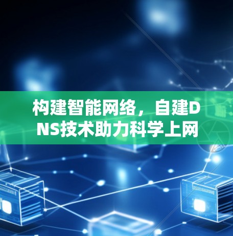 构建智能网络，自建DNS技术助力科学上网
