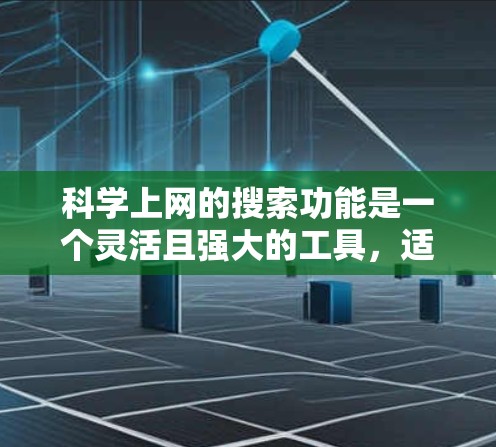 科学上网的搜索功能是一个灵活且强大的工具，适合在各种情况下高效查找信息。以下是一个有条理的总结，帮助你更好地理解和使用科学上网的搜索功能