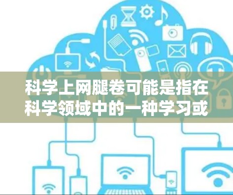 科学上网腿卷可能是指在科学领域中的一种学习或研究方式，具体含义可能因上下文而异。以下是一些可能的解释