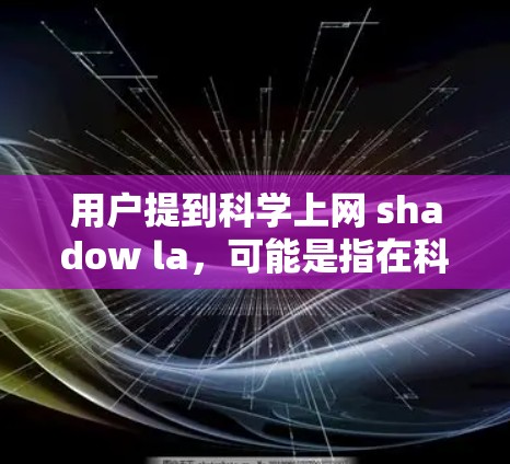 用户提到科学上网 shadow la，可能是指在科学领域使用互联网，或是某个特定术语的含义。如果 shadow la有其他含义，可能需要进一步确认。以下是一些建议